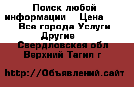 Поиск любой информации  › Цена ­ 100 - Все города Услуги » Другие   . Свердловская обл.,Верхний Тагил г.